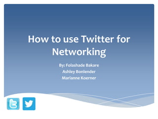 How to use Twitter for
Networking
By: Folashade Bakare
Ashley Bonlender
Marianne Koerner

 
