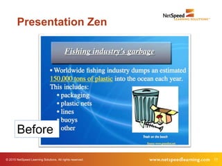 17© 2015 NetSpeed Learning Solutions. All rights reserved.
Presentation Zen
Before
 
