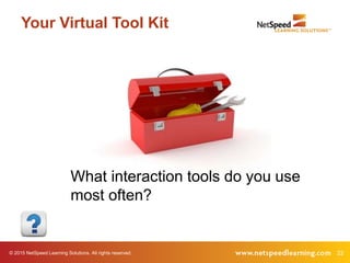 © 2015 NetSpeed Learning Solutions. All rights reserved. 22
Your Virtual Tool Kit
What interaction tools do you use
most often?
 
