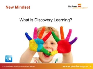 © 2015 NetSpeed Learning Solutions. All rights reserved. 30
New Mindset
What is Discovery Learning?
 