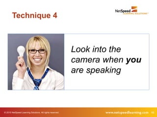48© 2015 NetSpeed Learning Solutions. All rights reserved.
Look into the
camera when you
are speaking
Technique 4
 