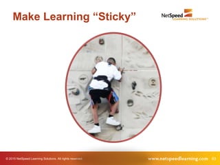 © 2015 NetSpeed Learning Solutions. All rights reserved. 63
Make Learning “Sticky”
 