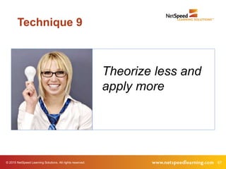 67© 2015 NetSpeed Learning Solutions. All rights reserved.
Theorize less and
apply more
Technique 9
 