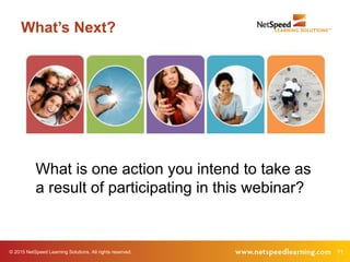 © 2015 NetSpeed Learning Solutions. All rights reserved. 71
What’s Next?
What is one action you intend to take as
a result of participating in this webinar?
 