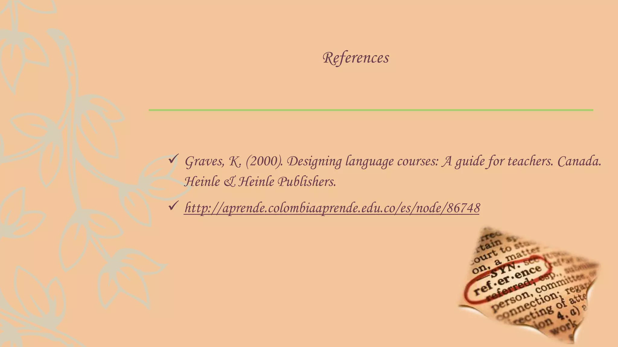 References
 Graves, K. (2000). Designing language courses: A guide for teachers. Canada.
Heinle & Heinle Publishers.
 http://aprende.colombiaaprende.edu.co/es/node/86748
 