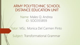 ARMY POLYTECHNIC SCHOOL
DISTANCE EDUCATION UNIT
Name: Males Q. Andrea
ID: SOO355859
Tutor: MSc. Monica Del Carmen Pinto
Subject: Transformational Grammar
 
