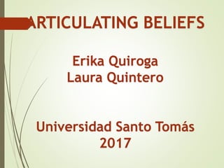ARTICULATING BELIEFS
Erika Quiroga
Laura Quintero
Universidad Santo Tomás
2017
 