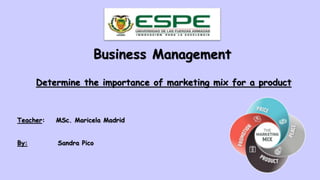 Teacher: MSc. Maricela Madrid
By: Sandra Pico
Business Management
Determine the importance of marketing mix for a product
 