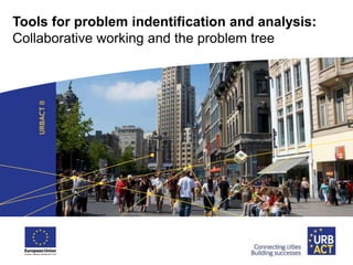Tools for problem indentification and analysis:
Collaborative working and the problem tree
 