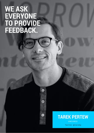 TAREK PERTEW
U N C U B E D
WE ASK
EVERYONE
TO PROVIDE
FEEDBACK.
T w i t t e r @ t a r e k p
 