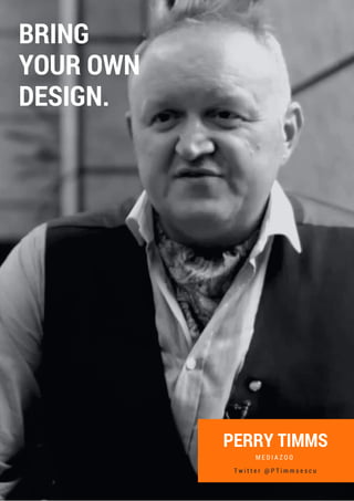PERRY TIMMS
M E D I A Z O O
BRING
YOUR OWN
DESIGN.
T w i t t e r @ P T i m m s e s c u
 