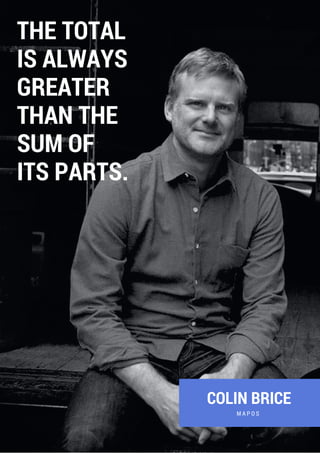 COLIN BRICE
M A P O S
THE TOTAL
IS ALWAYS
GREATER
THAN THE
SUM OF
ITS PARTS.
 