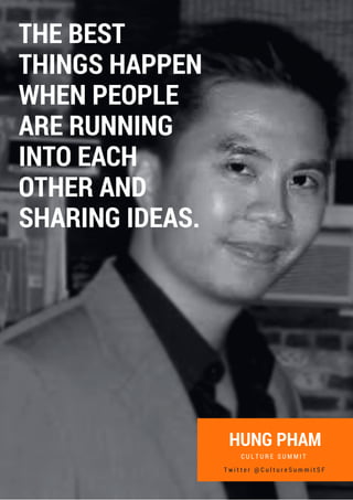 HUNG PHAM
C U L T U R E S U M M I T
THE BEST
THINGS HAPPEN
WHEN PEOPLE
ARE RUNNING
INTO EACH
OTHER AND
SHARING IDEAS.
T w i t t e r @ C u l t u r e S u m m i t S F
 