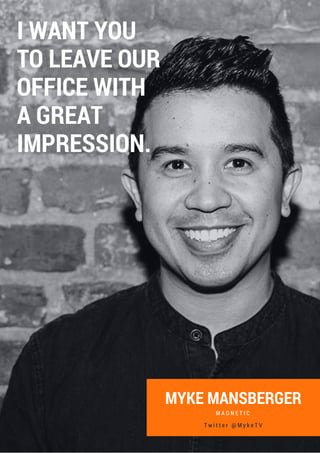 M A G N E T I C
MYKE MANSBERGER
I WANT YOU
TO LEAVE OUR
OFFICE WITH
A GREAT
IMPRESSION.
T w i t t e r @ M y k e T V
 
