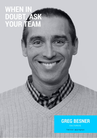 GREG BESNER
C U L T U R E I Q
WHEN IN
DOUBT, ASK
YOUR TEAM
T w i t t e r @ g r e g n y c
 