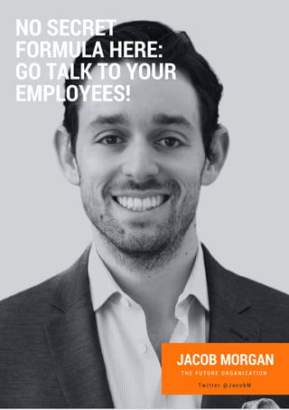 JACOB MORGAN
T H E F U T U R E O R G A N I Z A T I O N
T w i t t e r @ J a c o b M
NO SECRET
FORMULA HERE:
GO TALK TO YOUR
EMPLOYEES!
 