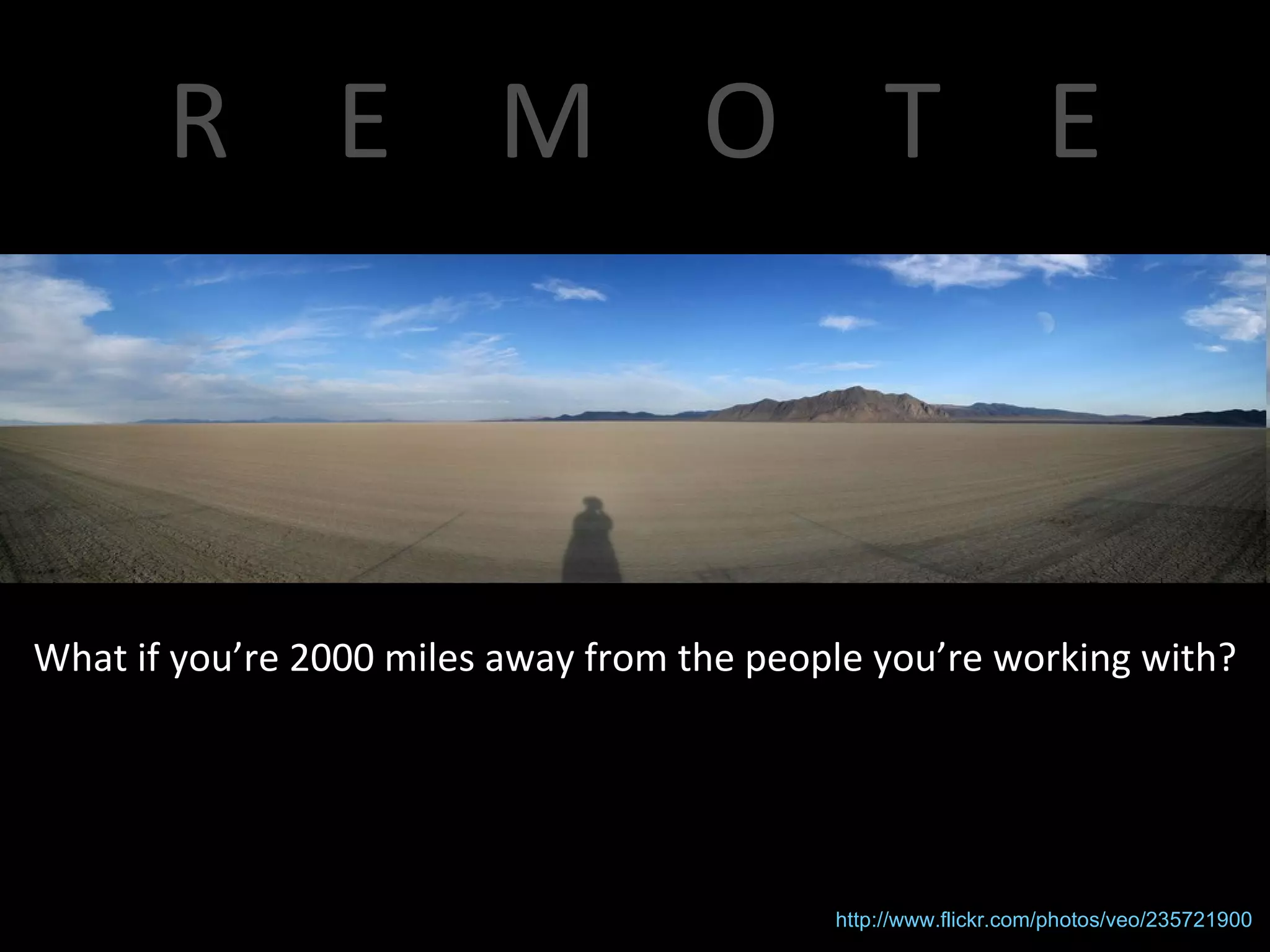R  E  M  O  T  E What if you’re 2000 miles away from the people you’re working with? http://www.flickr.com/photos/veo/235721900 