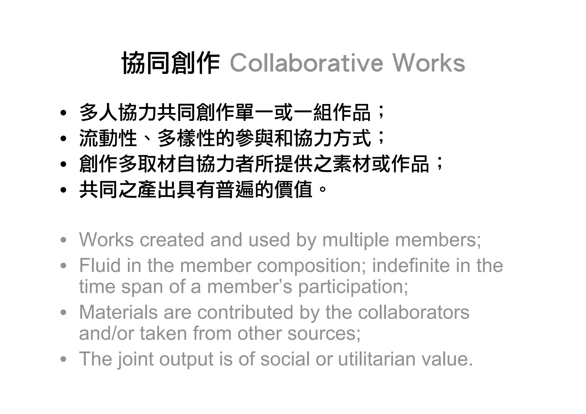 •
•
•
•

• Works created and used by multiple members;
• Fluid in the member composition; indefinite in the
  time span of a member’s participation;
• Materials are contributed by the collaborators
  and/or taken from other sources;
• The joint output is of social or utilitarian value.
 
