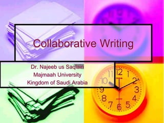 Collaborative Writing
Dr. Najeeb us Saqlain
Majmaah University
Kingdom of Saudi Arabia
 