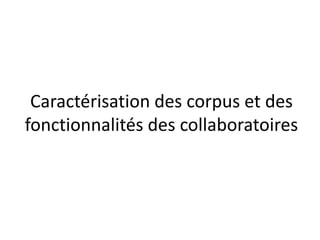 Caractérisation des corpus et des
fonctionnalités des collaboratoires

 