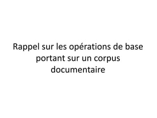 Rappel sur les opérations de base
portant sur un corpus
documentaire

 