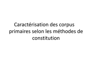 Caractérisation des corpus
primaires selon les méthodes de
constitution

 