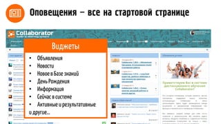 Оповещения – все на стартовой странице
• Объявления
• Новости
• Новое в Базе знаний
• День Рождения
• Информация
• Сейчас в системе
• Активные и результативные
и другие…
Виджеты
 