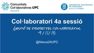 Col·laboratori 4a sessió
Gestió de projectes col·laboratius
9 / 11/ 15
@Nexus24UPC
 
