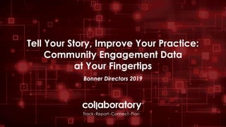 Tell Your Story, Improve Your Practice:
Community Engagement Data
at Your Fingertips
Bonner Directors 2019
 