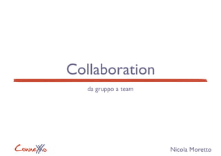 ConneXoX
Collaboration
da gruppo a team
Nicola Moretto
 