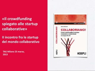 «Il crowdfunding
spiegato alle startup
collaborative»
II incontro fra le startup
del mondo collaborativo

TAG Milano 25 marzo,
2013
 