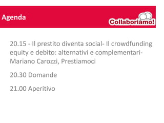 Agenda


  20.15 - Il prestito diventa social- Il crowdfunding
  equity e debito: alternativi e complementari-
  Mariano C...