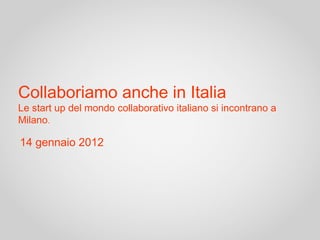 Collaboriamo anche in Italia
Le start up del mondo collaborativo italiano si incontrano a
Milano.

14 gennaio 2012
 