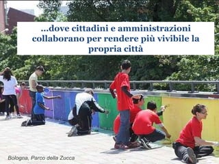www.collaboriamo.org
Bologna, Parco della Zucca
…dove cittadini e amministrazioni
collaborano per rendere più vivibile la
propria città
 