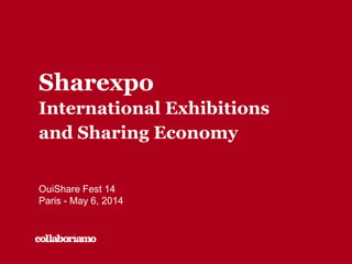 Sharexpo
International Exhibitions
and Sharing Economy
OuiShare Fest 14
Paris - May 6, 2014
 