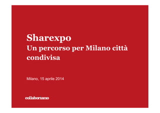 Sharexpo
Un percorso per Milano città
condivisa
Milano, 15 aprile 2014
 