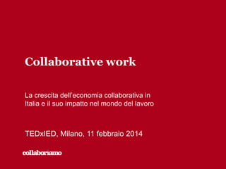 Collaborative work
La crescita dell’economia collaborativa in
Italia e il suo impatto nel mondo del lavoro

TEDxIED, Milano, 11 febbraio 2014

 