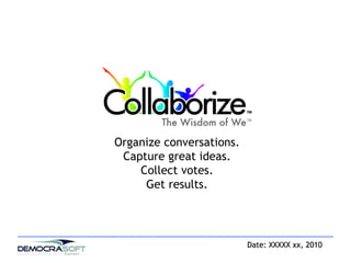 Date: XXXXX xx, 2010 Organize conversations. Capture great ideas. Collect votes. Get results. 