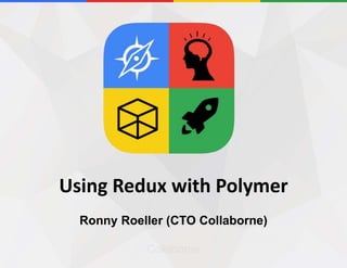 Collaborne
Using Redux with Polymer
Ronny Roeller (CTO Collaborne)
 