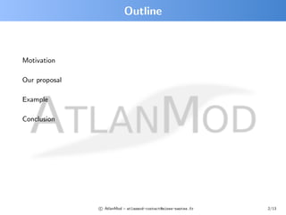 Outline



Motivation

Our proposal

Example

Conclusion




               c AtlanMod – atlanmod-contact@mines-nantes.fr ...