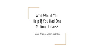 Who Would You
Help if You Had One
Million Dollars?
Lauren Boze & Ayleen Alcántara
 