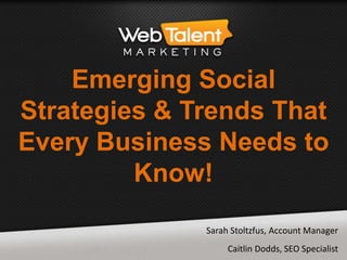 Emerging Social
Strategies & Trends That
Every Business Needs to
Know!
Sarah Stoltzfus, Account Manager
Caitlin Dodds, SEO Specialist
 