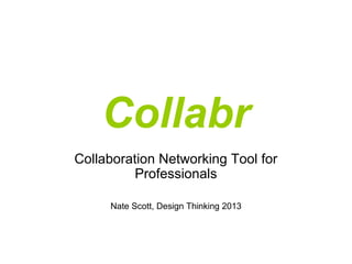Collabr
Collaboration Networking Tool for
Professionals
Nate Scott, Design Thinking 2013
 