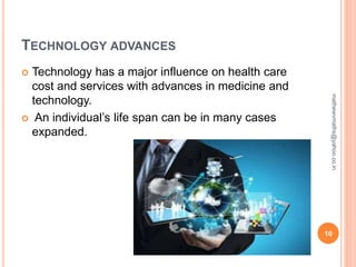 TECHNOLOGY ADVANCES
 Technology has a major influence on health care
cost and services with advances in medicine and
technology.
 An individual’s life span can be in many cases
expanded.
10
mathewvmaths@yahoo.co.in
 