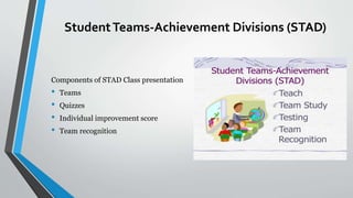 StudentTeams-Achievement Divisions (STAD)
Components of STAD Class presentation
• Teams
• Quizzes
• Individual improvement score
• Team recognition
 