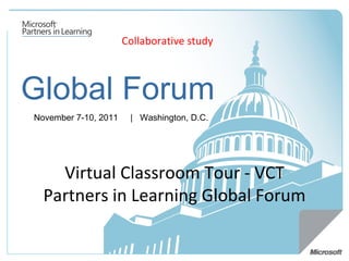 Global Forum November 7-10, 2011   |  Washington, D.C.  Virtual Classroom Tour - VCT Partners in Learning Global Forum Collaborative study 