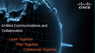 © 2011 Cisco and/or its affiliates. All rights reserved. Cisco Confidential 1
Unified Communications and
Collaboration
Learn Together.
Plan Together.
Collaborate Together.
 