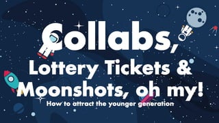 Collabs,
Lottery Tickets &
Moonshots, oh my!
How to attract the younger generation
 