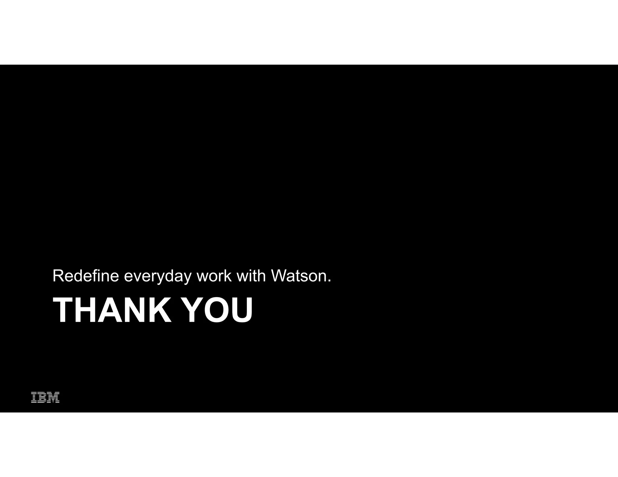 THANK YOU
Redefine everyday work with Watson.
 