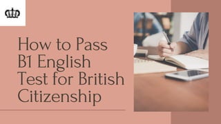 How to Pass
B1 English
Test for British
Citizenship
 